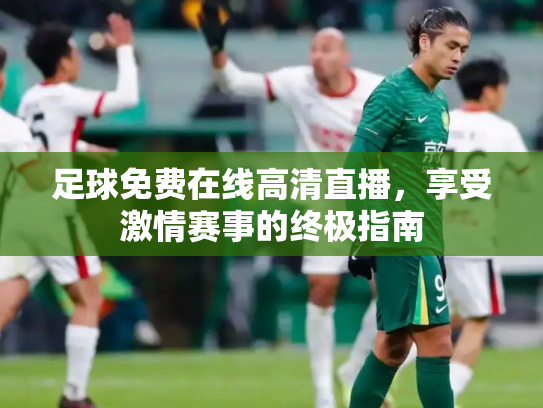 足球免费在线高清直播，享受激情赛事的终极指南