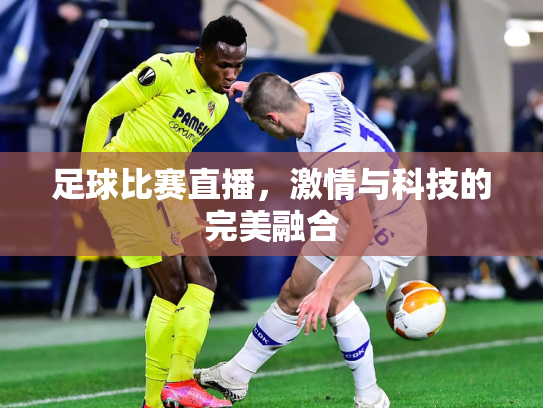 足球比赛直播，激情与科技的完美融合