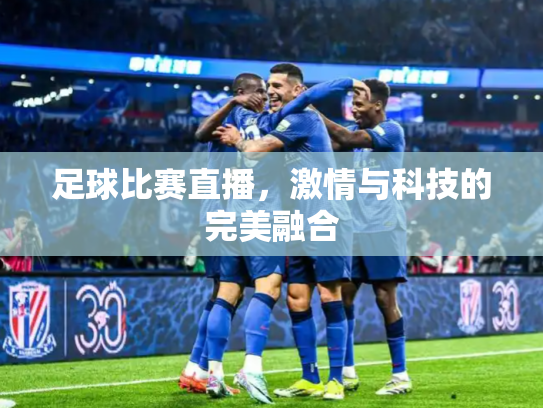 足球比赛直播，激情与科技的完美融合