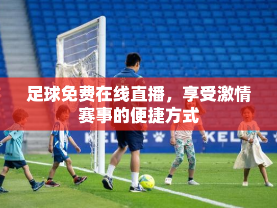 足球免费在线直播，享受激情赛事的便捷方式