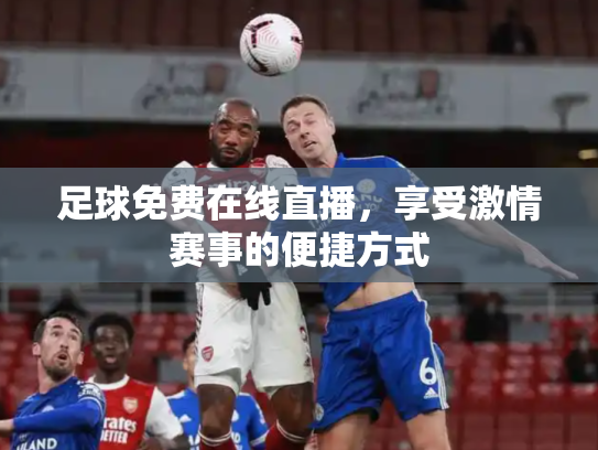足球免费在线直播，享受激情赛事的便捷方式