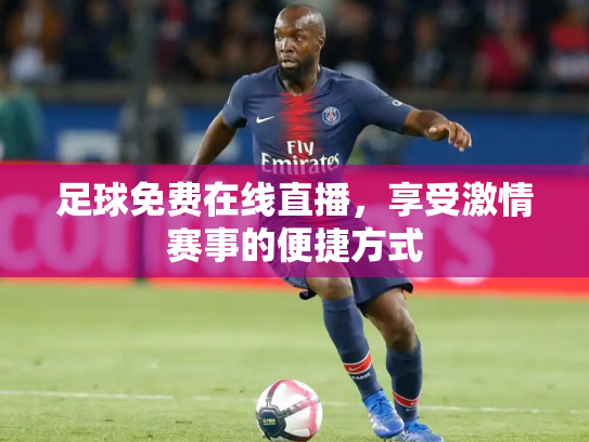 足球免费在线直播，享受激情赛事的便捷方式