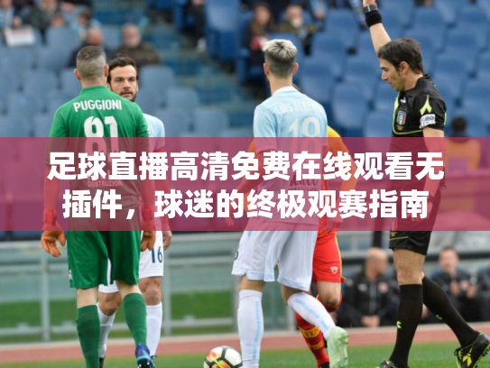 足球直播高清免费在线观看无插件，球迷的终极观赛指南