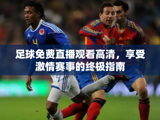 足球免费直播观看高清，享受激情赛事的终极指南