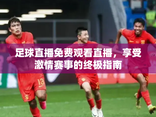 足球直播免费观看直播，享受激情赛事的终极指南