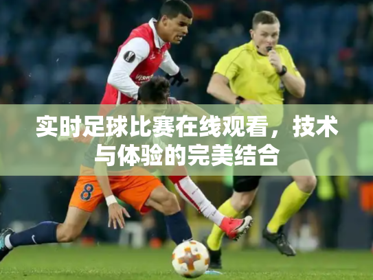 实时足球比赛在线观看，技术与体验的完美结合