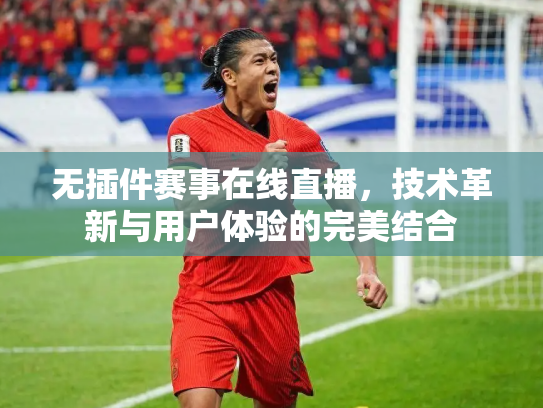 无插件赛事在线直播，技术革新与用户体验的完美结合