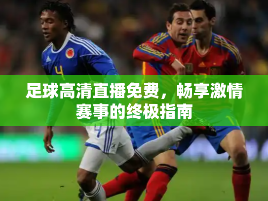 足球高清直播免费，畅享激情赛事的终极指南