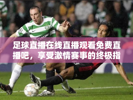 足球直播在线直播观看免费直播吧，享受激情赛事的终极指南