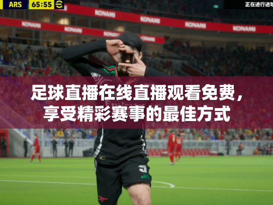 足球直播在线直播观看免费，享受精彩赛事的最佳方式