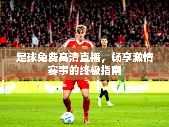足球免费高清直播，畅享激情赛事的终极指南