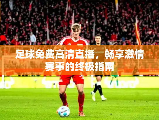 足球免费高清直播，畅享激情赛事的终极指南