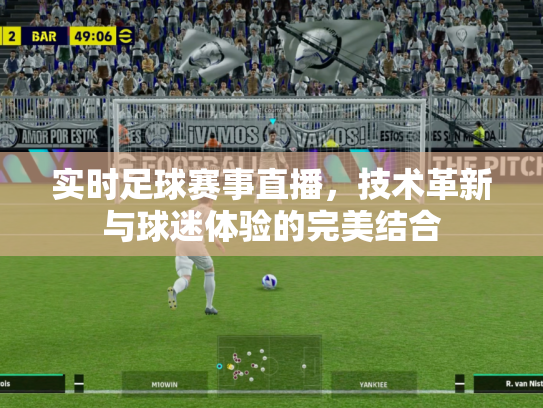 实时足球赛事直播，技术革新与球迷体验的完美结合