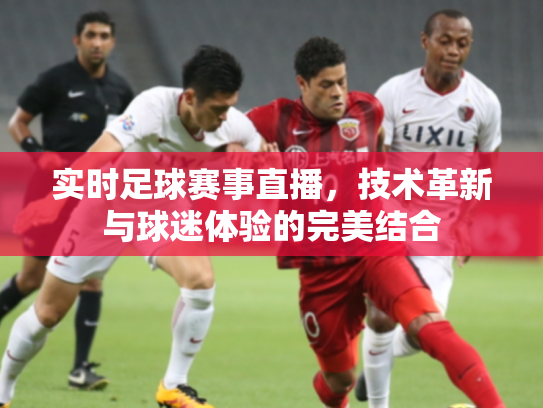 实时足球赛事直播，技术革新与球迷体验的完美结合