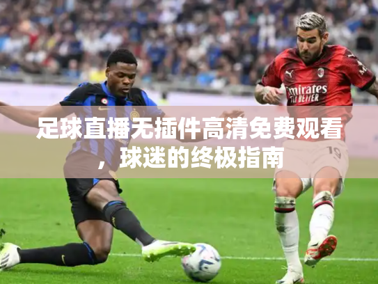 足球直播无插件高清免费观看，球迷的终极指南