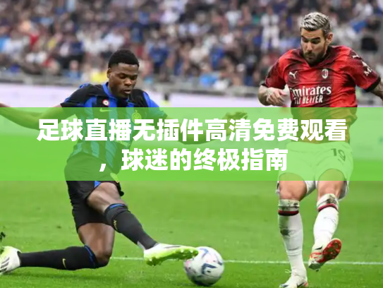 足球直播无插件高清免费观看，球迷的终极指南