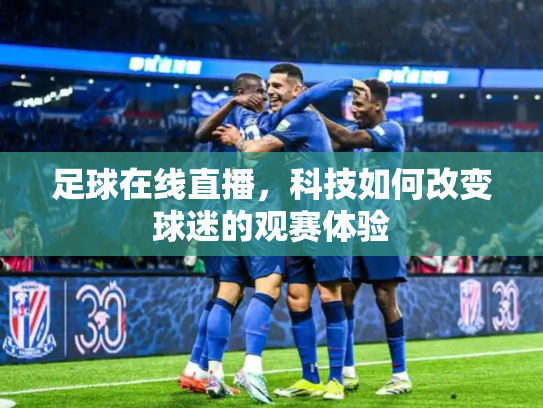 足球在线直播，科技如何改变球迷的观赛体验