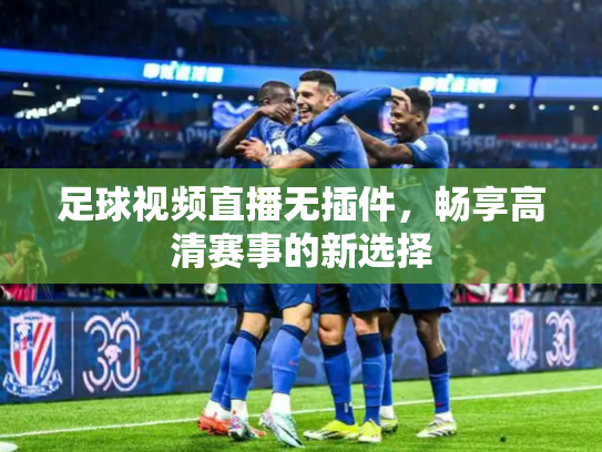 足球视频直播无插件，畅享高清赛事的新选择