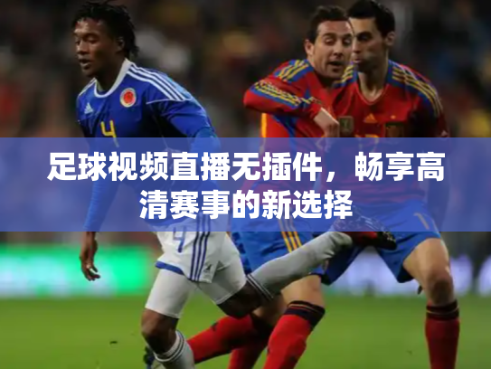 足球视频直播无插件，畅享高清赛事的新选择