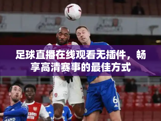 足球直播在线观看无插件，畅享高清赛事的最佳方式