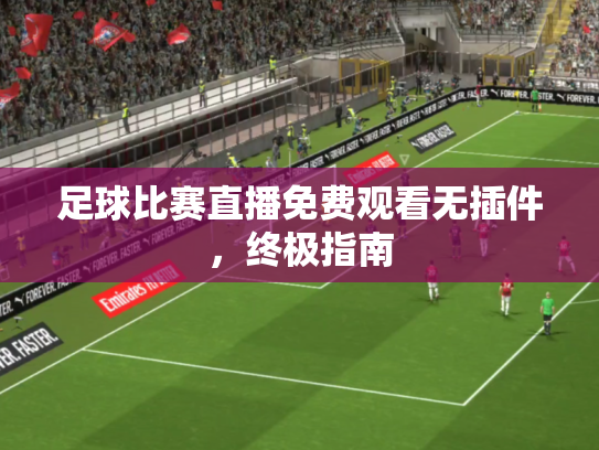 足球比赛直播免费观看无插件，终极指南