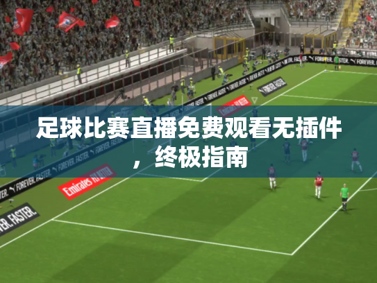 足球比赛直播免费观看无插件，终极指南