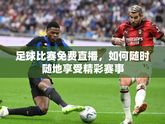 足球比赛免费直播，如何随时随地享受精彩赛事