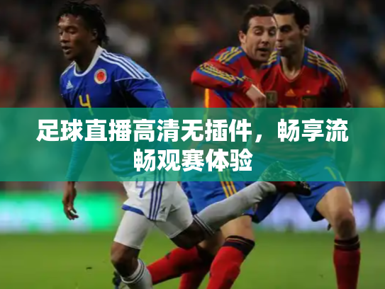 足球直播高清无插件，畅享流畅观赛体验