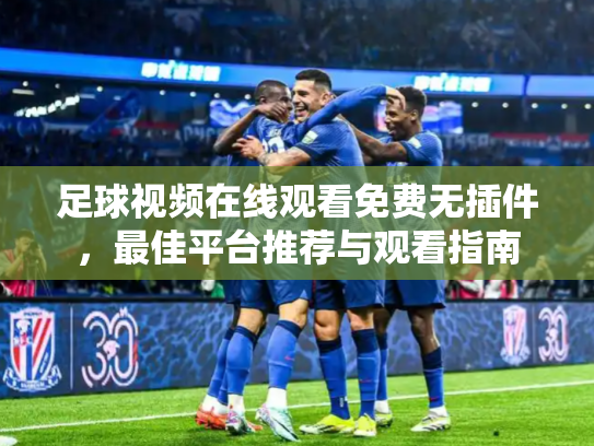 足球视频在线观看免费无插件，最佳平台推荐与观看指南