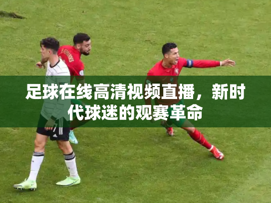足球在线高清视频直播，新时代球迷的观赛革命