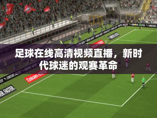 足球在线高清视频直播，新时代球迷的观赛革命