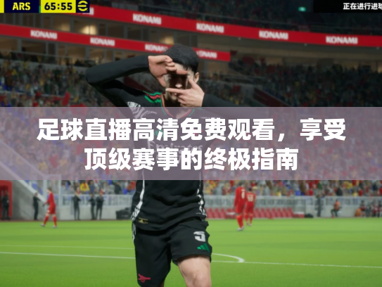 足球直播高清免费观看，享受顶级赛事的终极指南