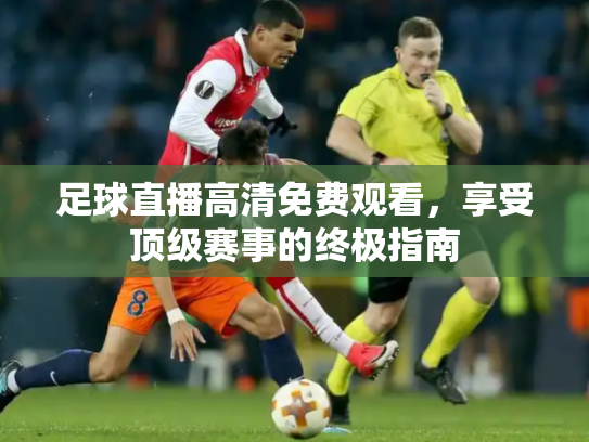 足球直播高清免费观看，享受顶级赛事的终极指南