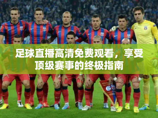 足球直播高清免费观看，享受顶级赛事的终极指南
