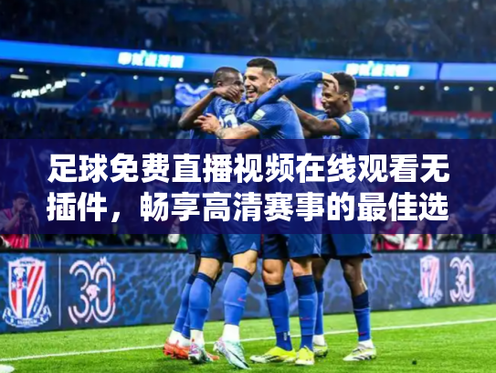 足球免费直播视频在线观看无插件，畅享高清赛事的最佳选择