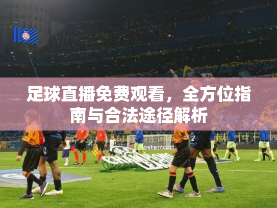 足球直播免费观看，全方位指南与合法途径解析