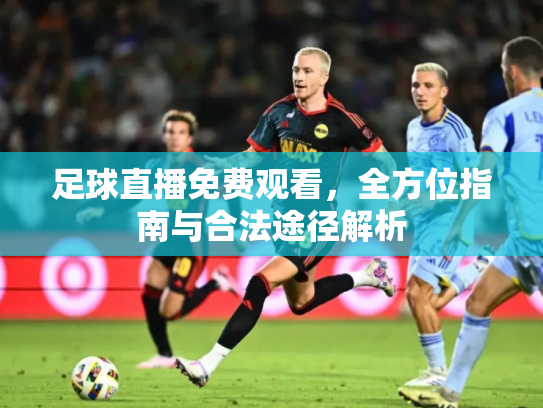 足球直播免费观看，全方位指南与合法途径解析
