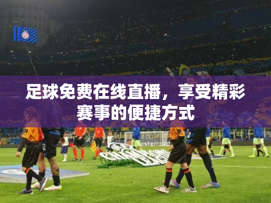 足球免费在线直播，享受精彩赛事的便捷方式
