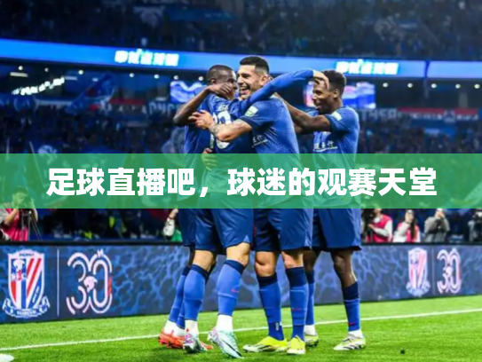 足球直播吧，球迷的观赛天堂