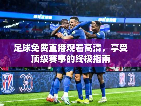 足球免费直播观看高清，享受顶级赛事的终极指南