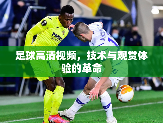足球高清视频，技术与观赏体验的革命