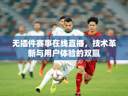 无插件赛事在线直播，技术革新与用户体验的双赢
