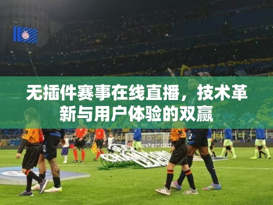 无插件赛事在线直播，技术革新与用户体验的双赢