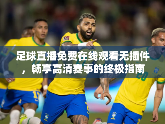 足球直播免费在线观看无插件，畅享高清赛事的终极指南