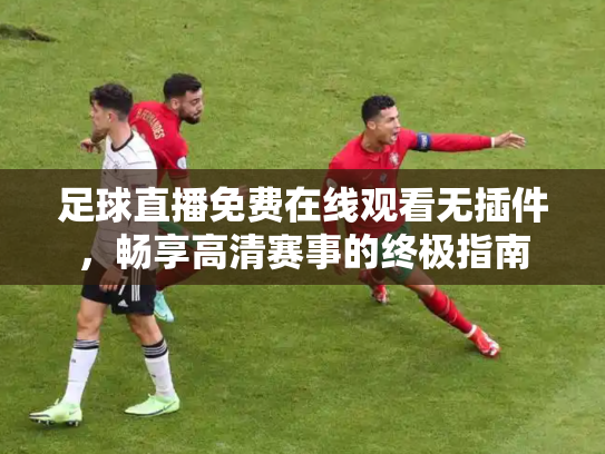 足球直播免费在线观看无插件，畅享高清赛事的终极指南