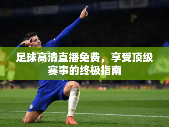 足球高清直播免费，享受顶级赛事的终极指南