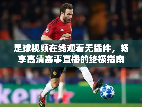足球视频在线观看无插件，畅享高清赛事直播的终极指南