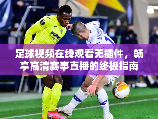 足球视频在线观看无插件，畅享高清赛事直播的终极指南