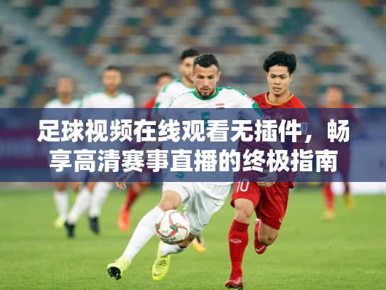 足球视频在线观看无插件，畅享高清赛事直播的终极指南