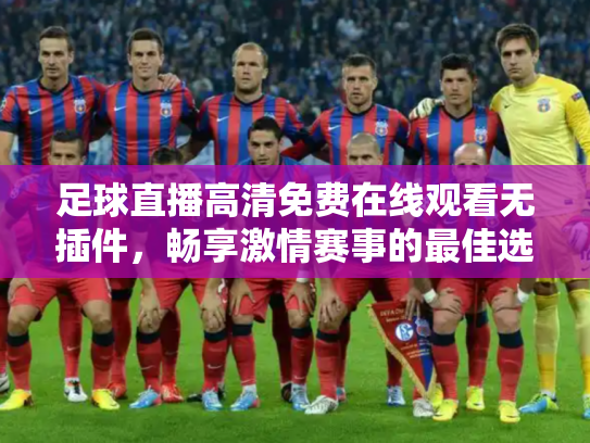 足球直播高清免费在线观看无插件，畅享激情赛事的最佳选择